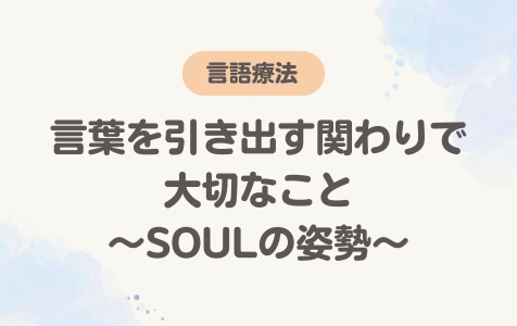 言葉を引き出す関わりで大切なこと〜SOULの姿勢〜