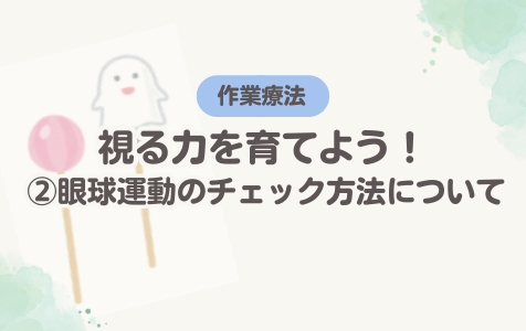 視る力を育てよう！②眼球運動のチェック方法について