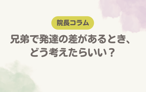 兄弟で発達の差があるとき、どう考えたらいい？