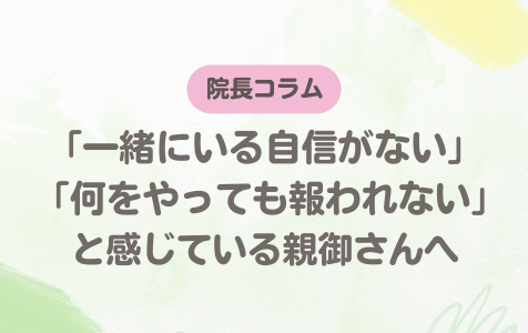 「一緒にいる自信がない」「何をやっても報われない」と感じている親御さんへ