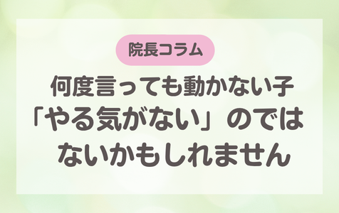 何度言っても動かない子。「やる気がない」のではないかもしれません