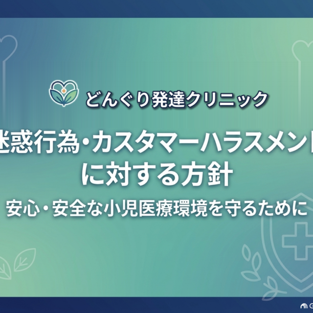 どんぐり発達クリニックの迷惑行為・カスタマーハラスメントに対する方針。安心・安全な小児医療環境をまもるため、策定しました。